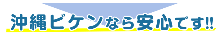 沖縄ビケンなら安心です!!